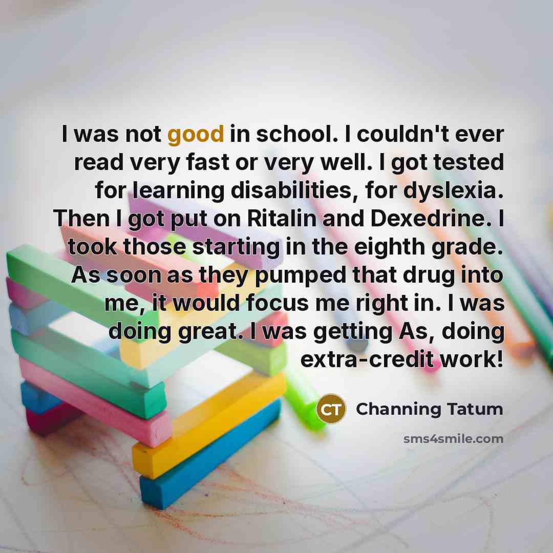 “I was not good in school. I couldn't ever read…” quote by Channing Tatum