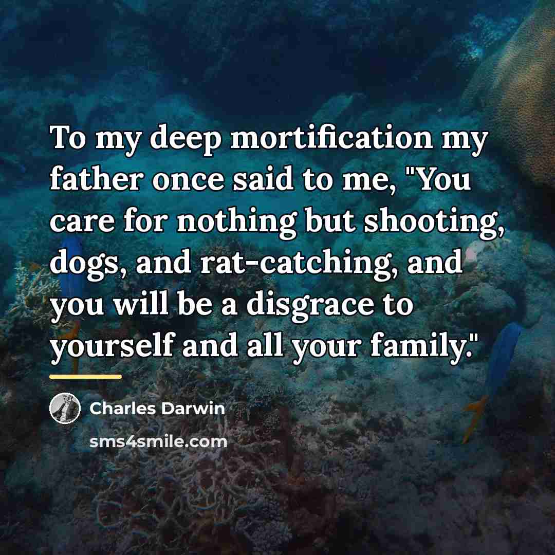 “To my deep mortification my father once said to me,…” quote by Charles Darwin