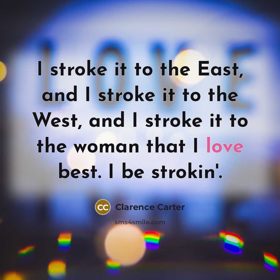 “I stroke it to the East, and I stroke it…” quote by Clarence Carter