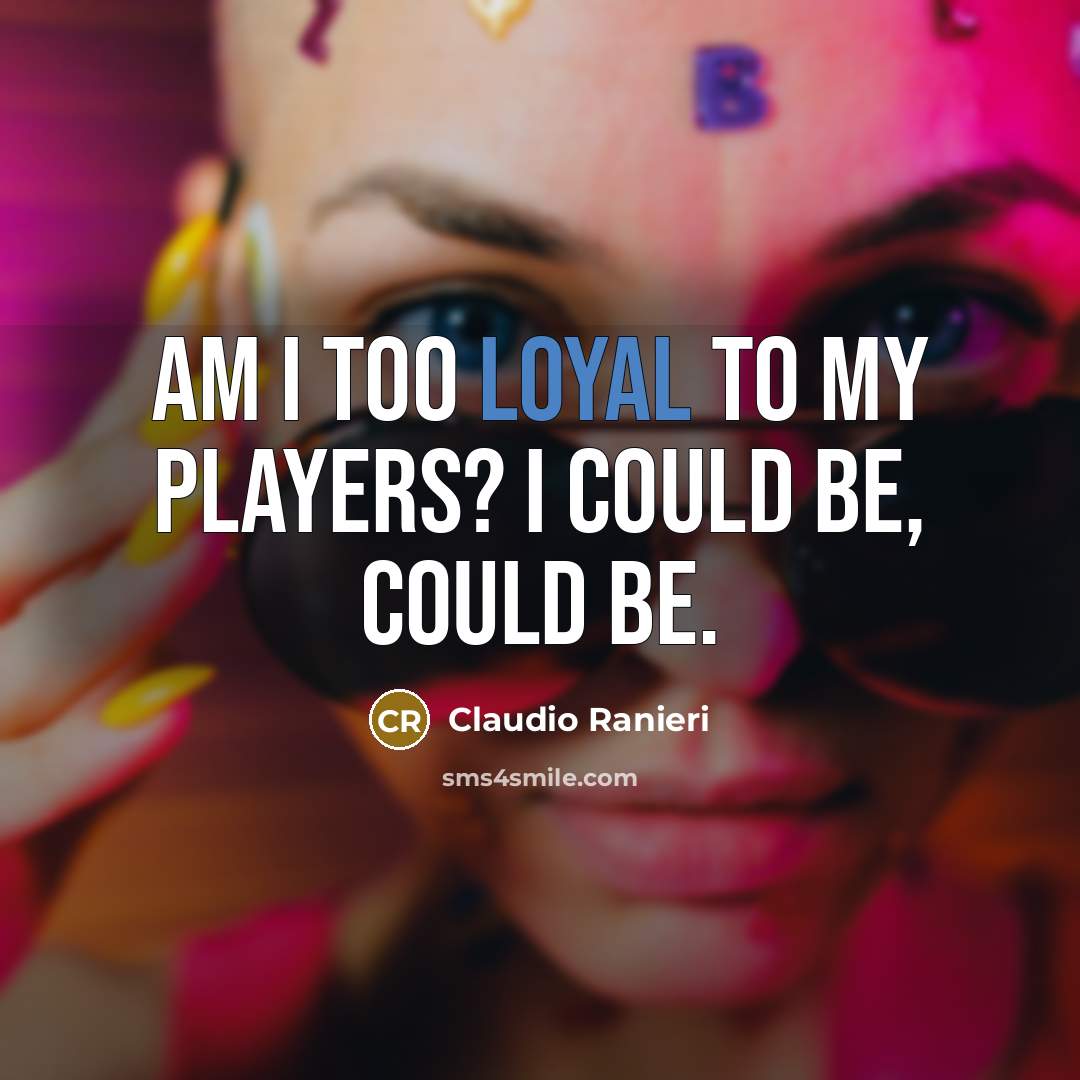 “Am I too loyal to my players? I could be,…” quote by Claudio Ranieri