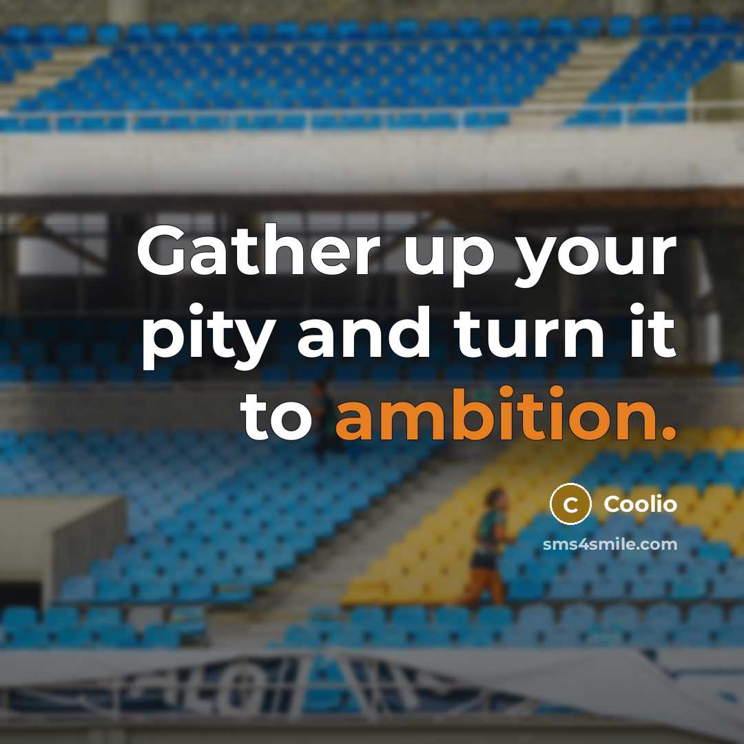 “Gather up your pity and turn it to ambition.…” quote by Coolio