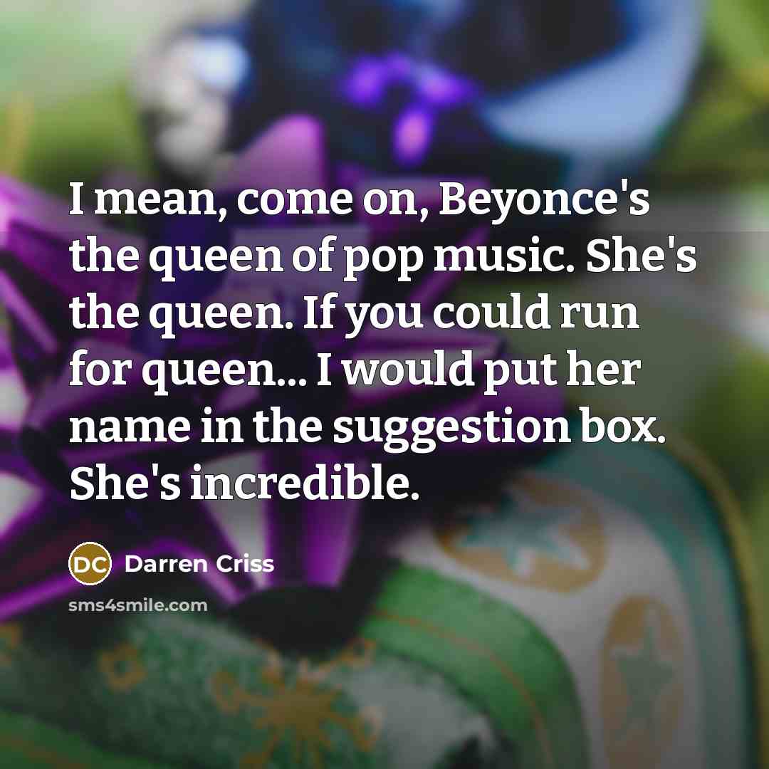 “I mean, come on, Beyonce's the queen of pop music.…” quote by Darren Criss