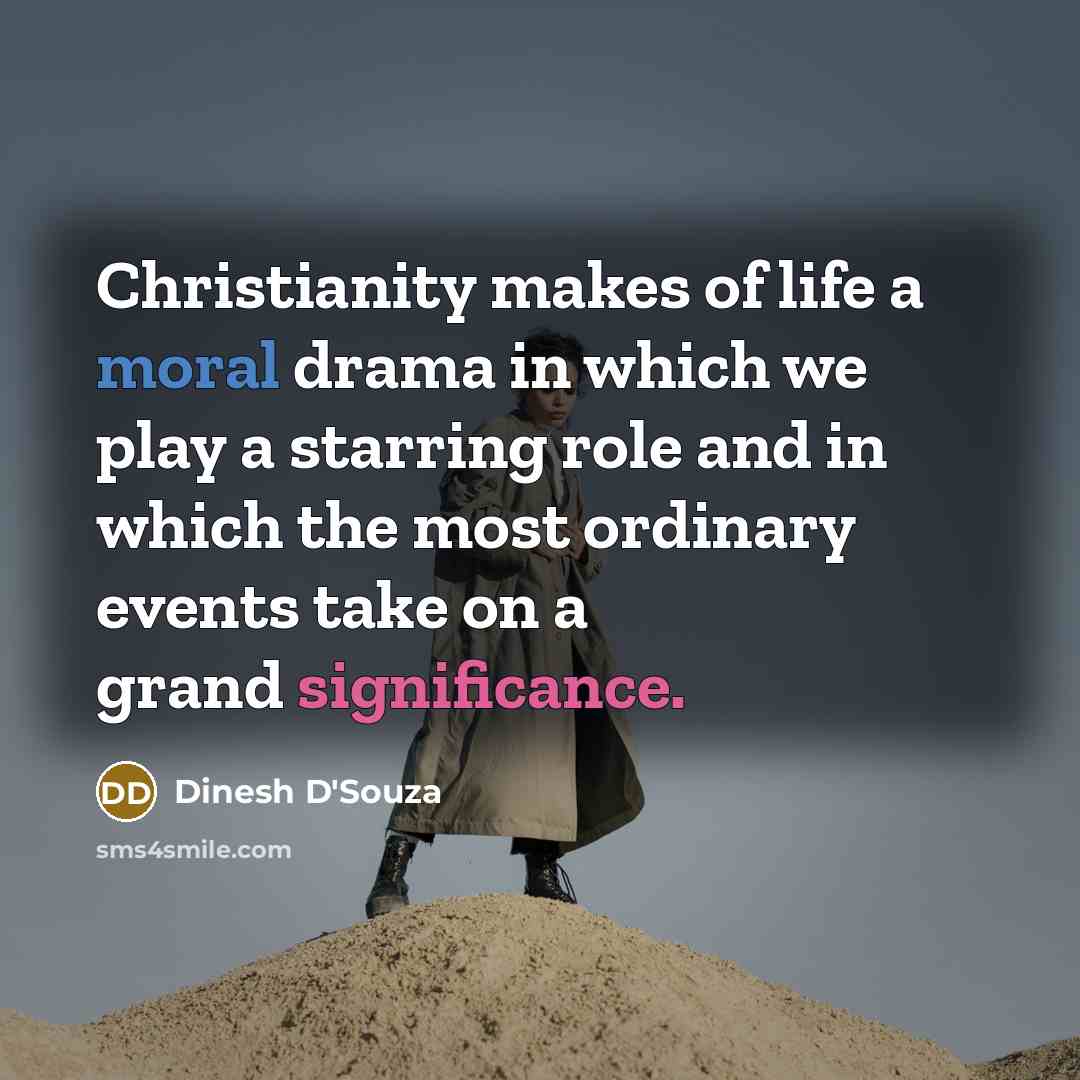 “Christianity makes of life a moral drama in which we…” quote by Dinesh D'Souza