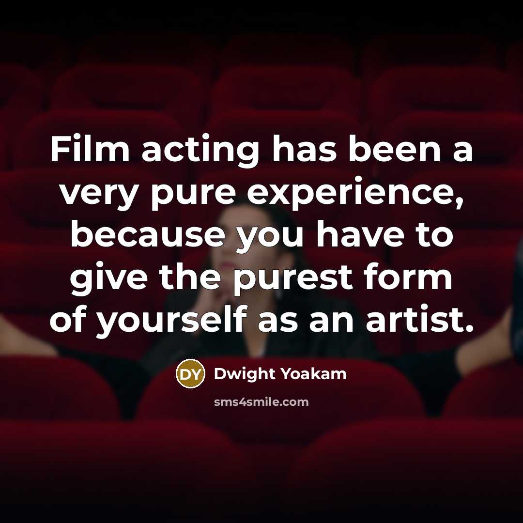 “Film acting has been a very pure experience, because you…” quote by Dwight Yoakam