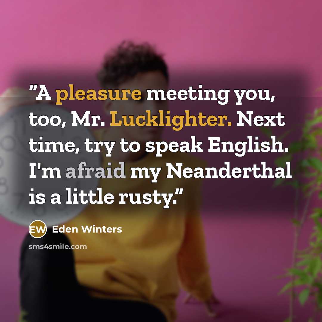 “A pleasure meeting you, too, Mr. Lucklighter. Next time, try to speak English. I'm afraid my Neanderthal is a little rusty.” quote by Eden Winters