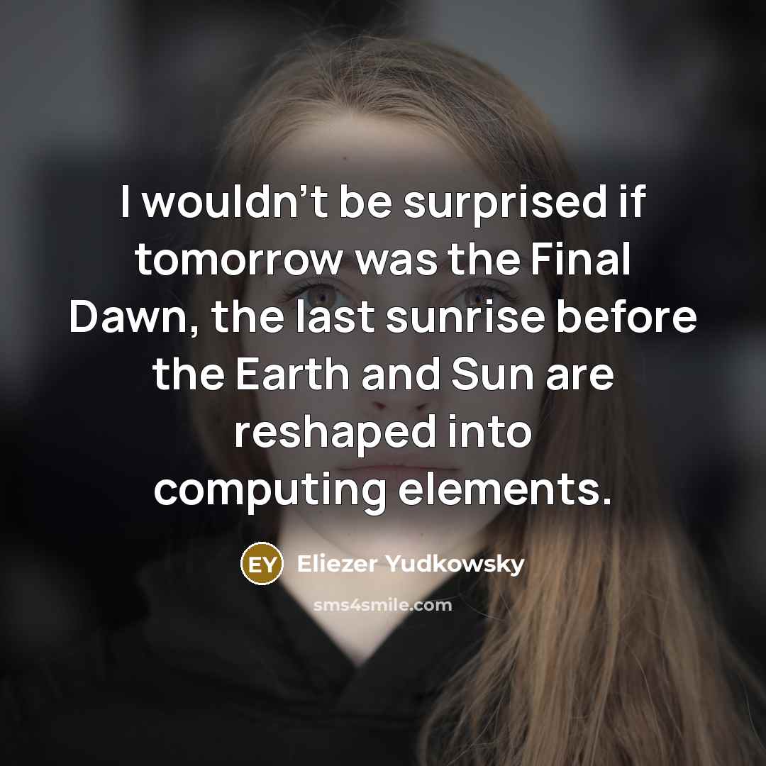 “I wouldn't be surprised if tomorrow was the Final Dawn,…” quote by Eliezer Yudkowsky