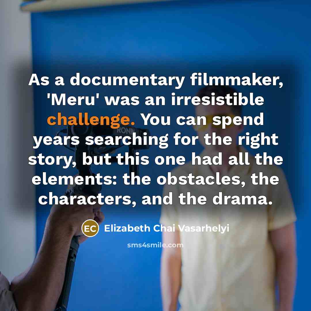 “As a documentary filmmaker, 'Meru' was an irresistible challenge. You…” quote by Elizabeth Chai Vasarhelyi