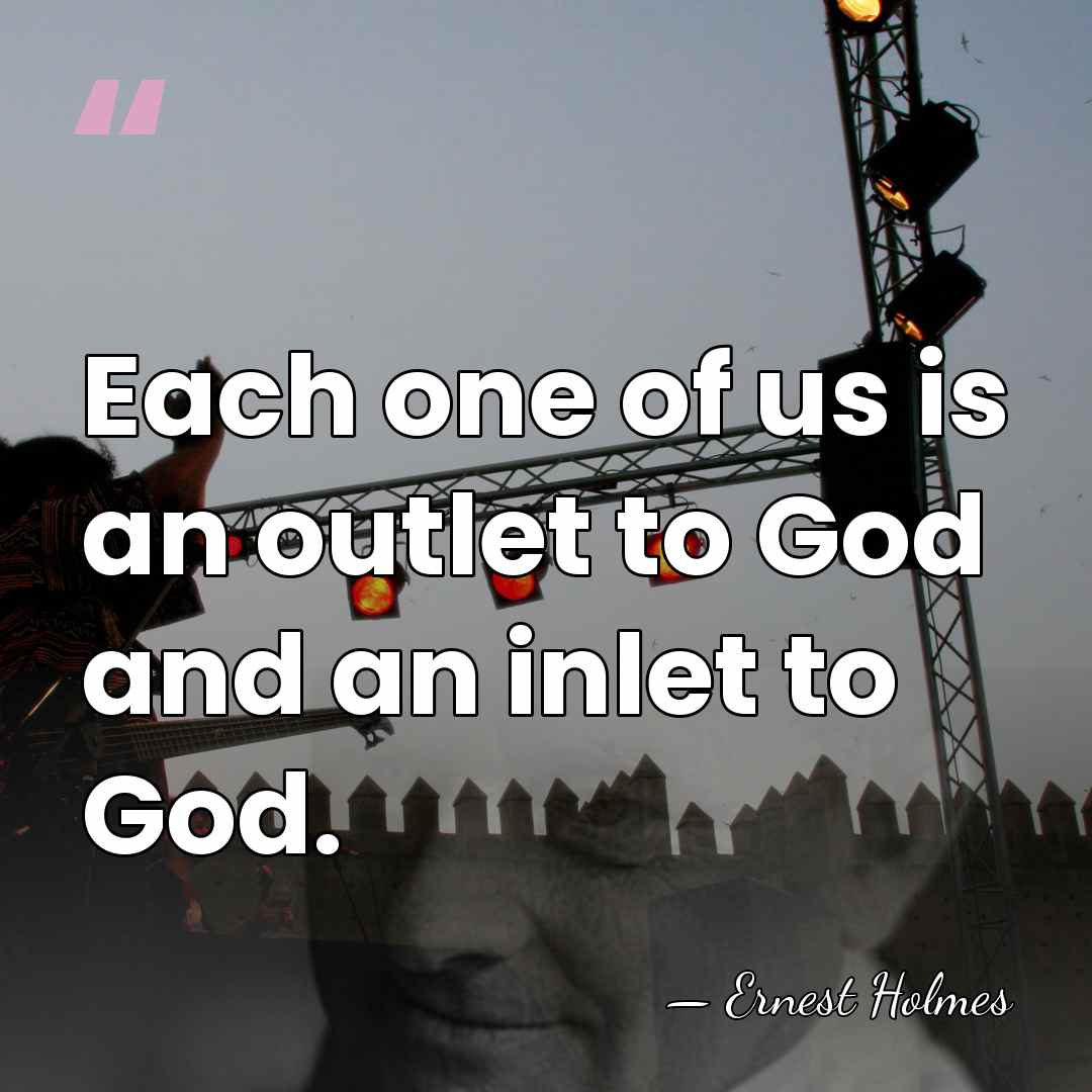 Each one of us is an outlet to God and an inlet&hellip; - Ernest Holmes