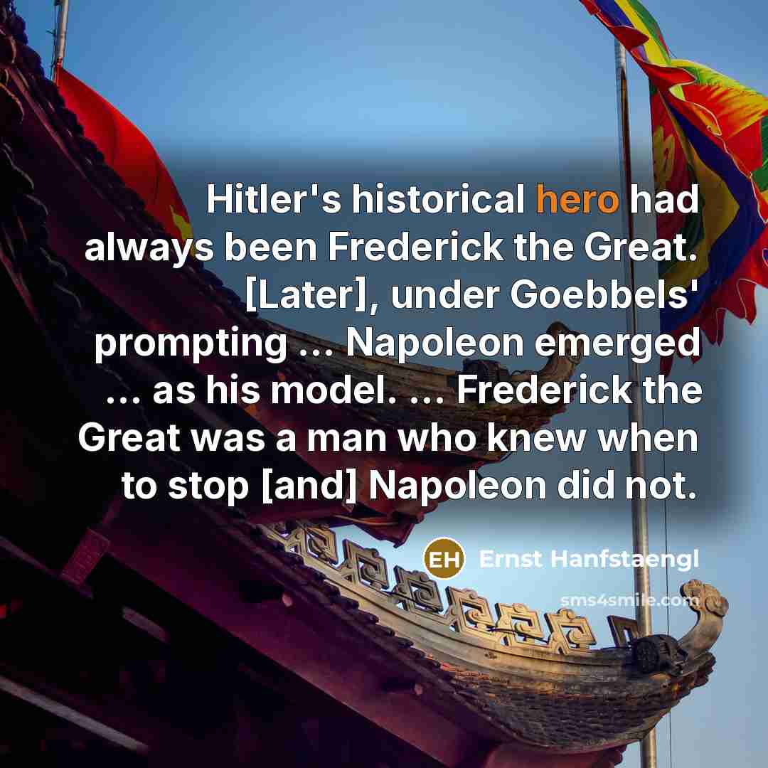 “Hitler's historical hero had always been Frederick the Great. [Later],…” quote by Ernst Hanfstaengl