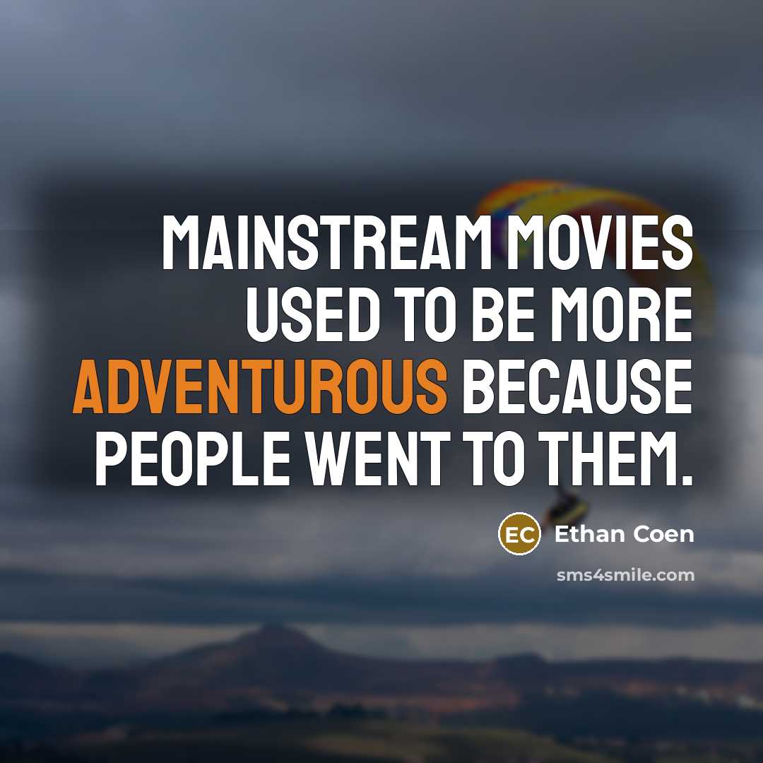 “Mainstream movies used to be more adventurous because people went…” quote by Ethan Coen