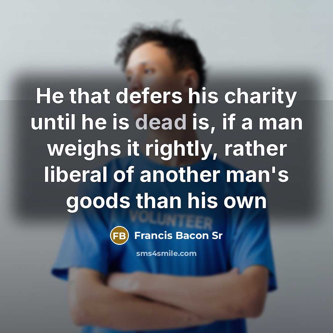 “He that defers his charity until he is dead is,…” quote by Francis Bacon Sr