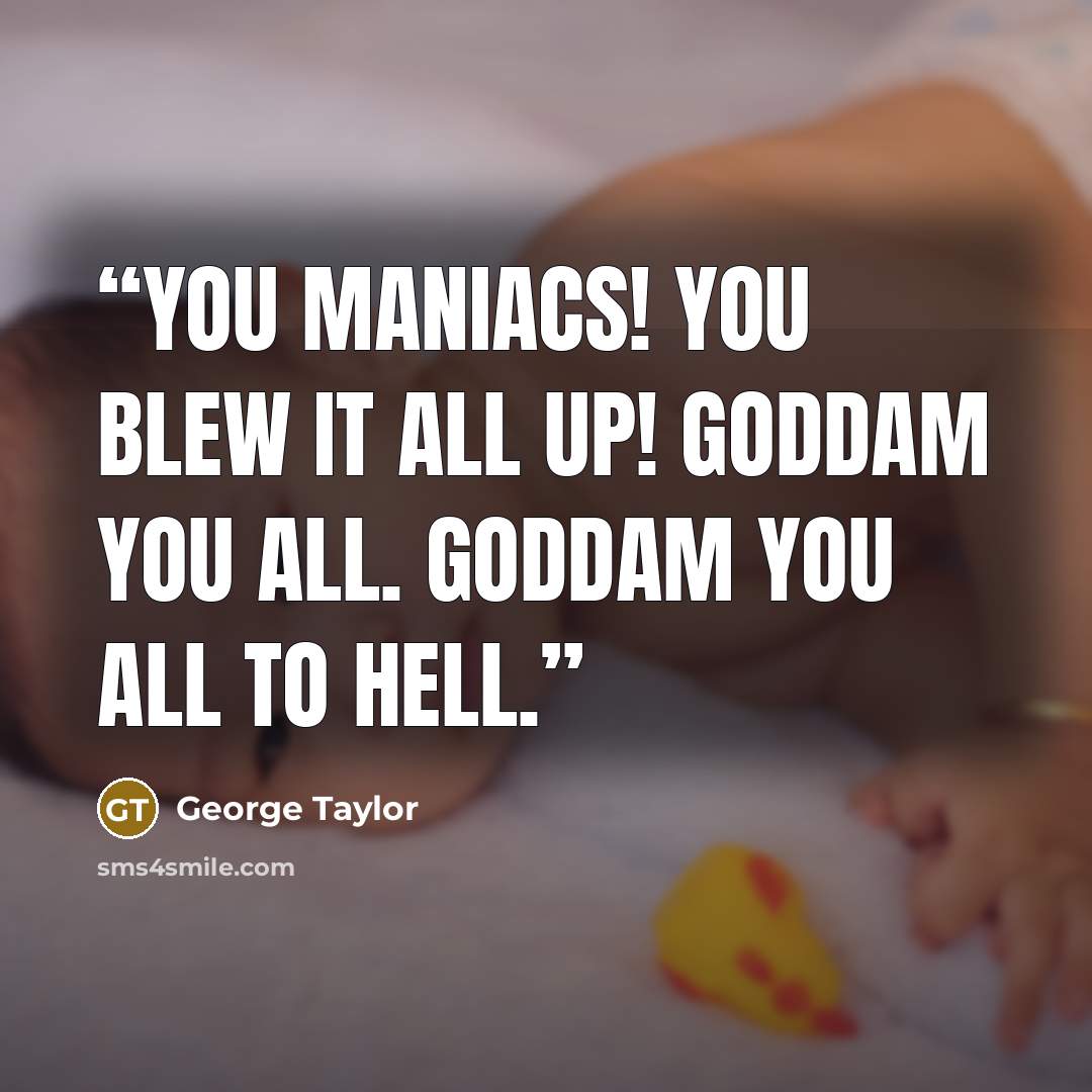 “You maniacs! You blew it all up! Goddam you all. Goddam you all to hell.” quote by George Taylor