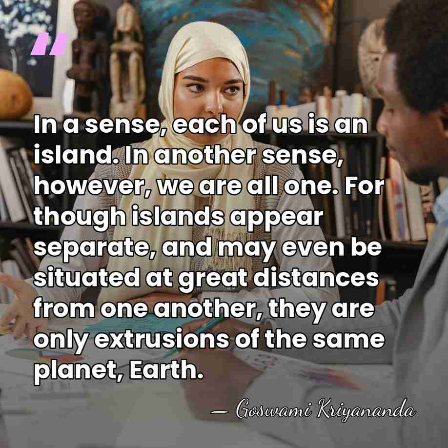 In a sense, each of us is an island. In another sense,&hellip; - Goswami Kriyananda