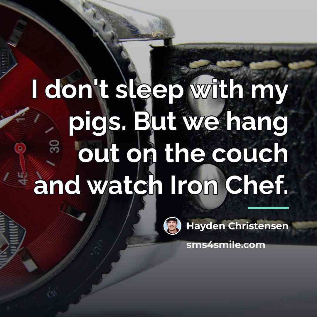 “I don't sleep with my pigs. But we hang out…” quote by Hayden Christensen