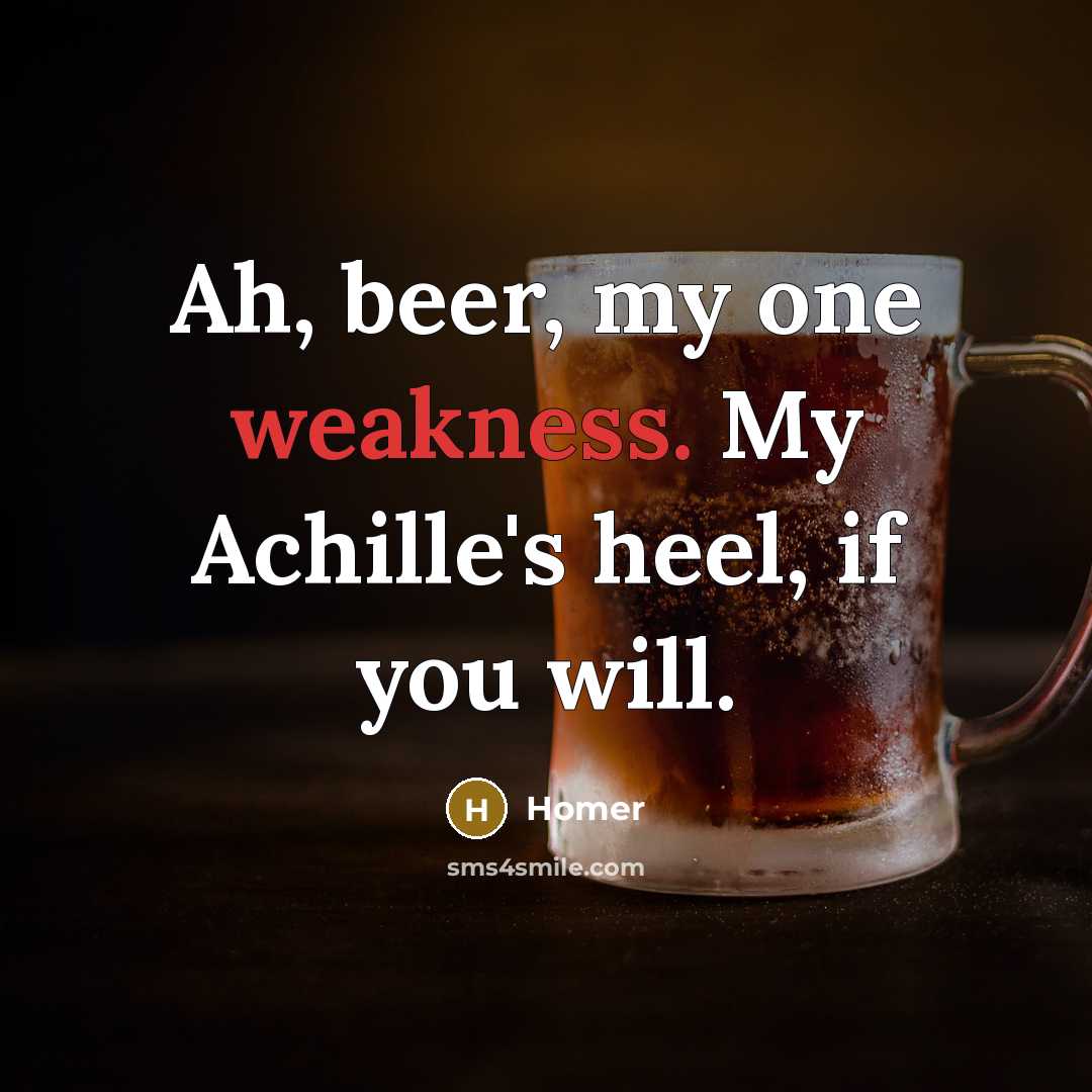 “Ah, beer, my one weakness. My Achille's heel, if you…” quote by Homer