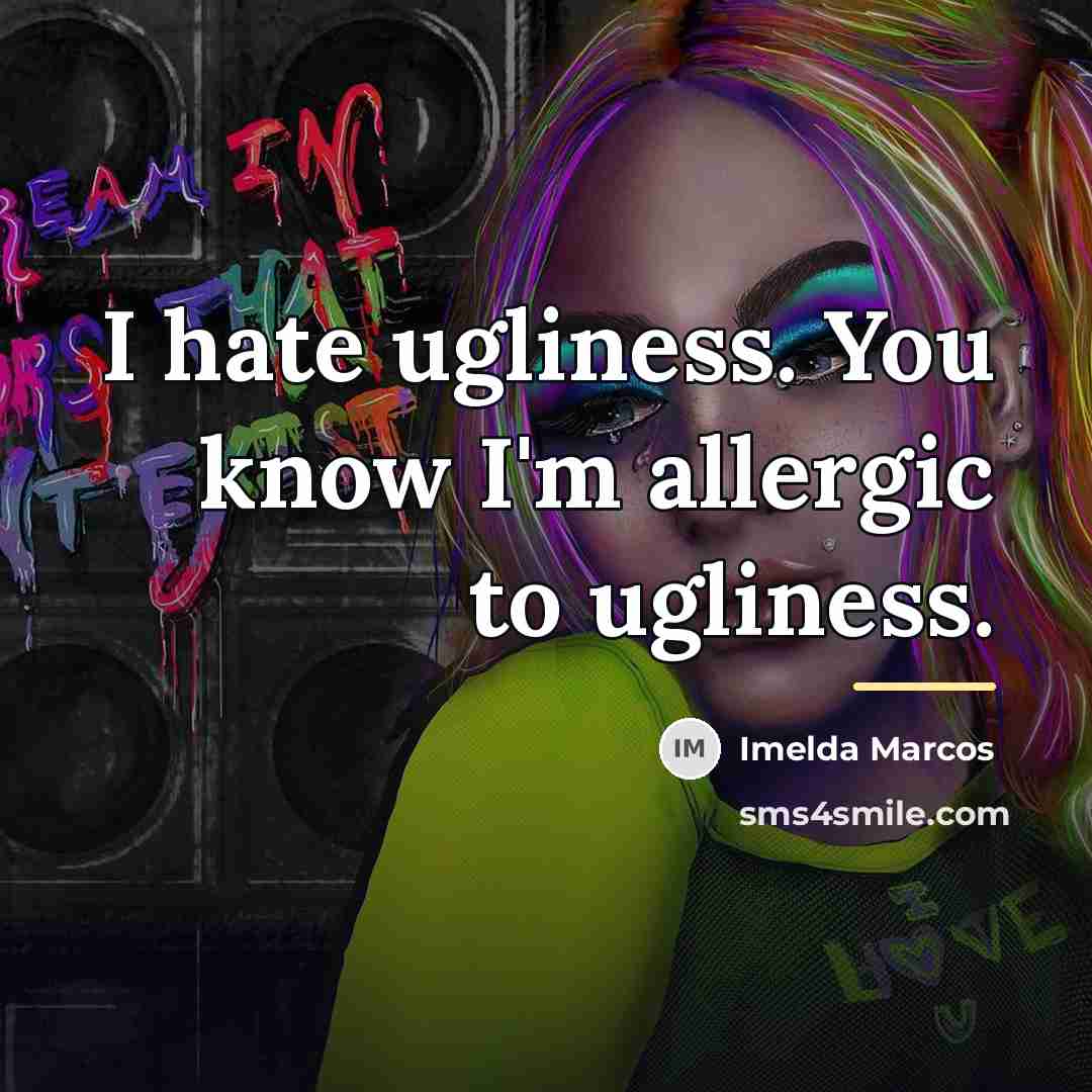 “I hate ugliness. You know I'm allergic to ugliness.…” quote by Imelda Marcos