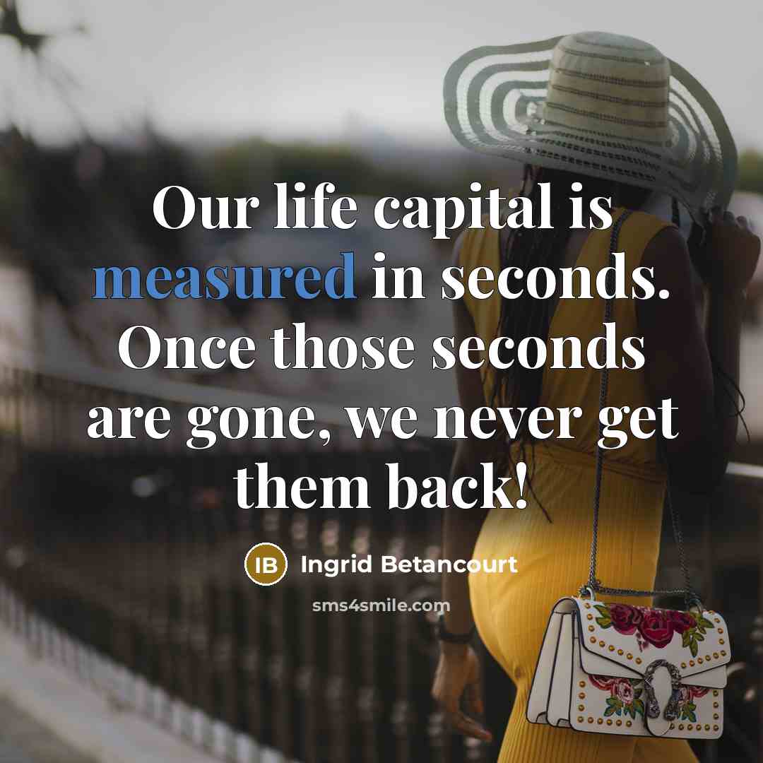 “Our life capital is measured in seconds. Once those seconds…” quote by Ingrid Betancourt