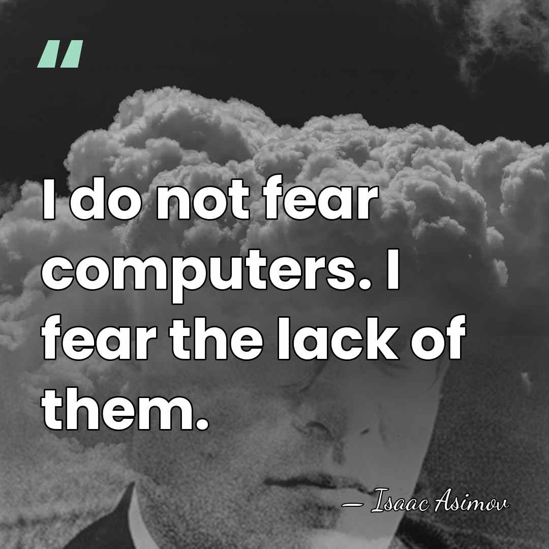 I do not fear computers. I fear the lack of them. - Isaac Asimov