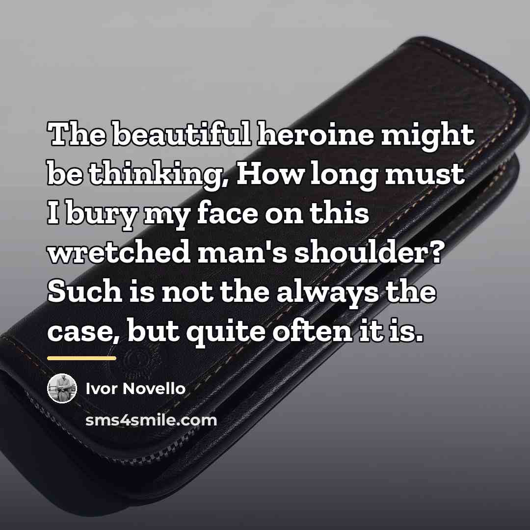 “The beautiful heroine might be thinking, How long must I…” quote by Ivor Novello