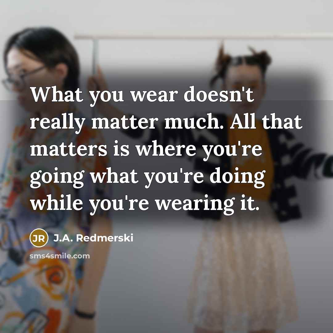 “What you wear doesn't really matter much. All that matters…” quote by J.A. Redmerski
