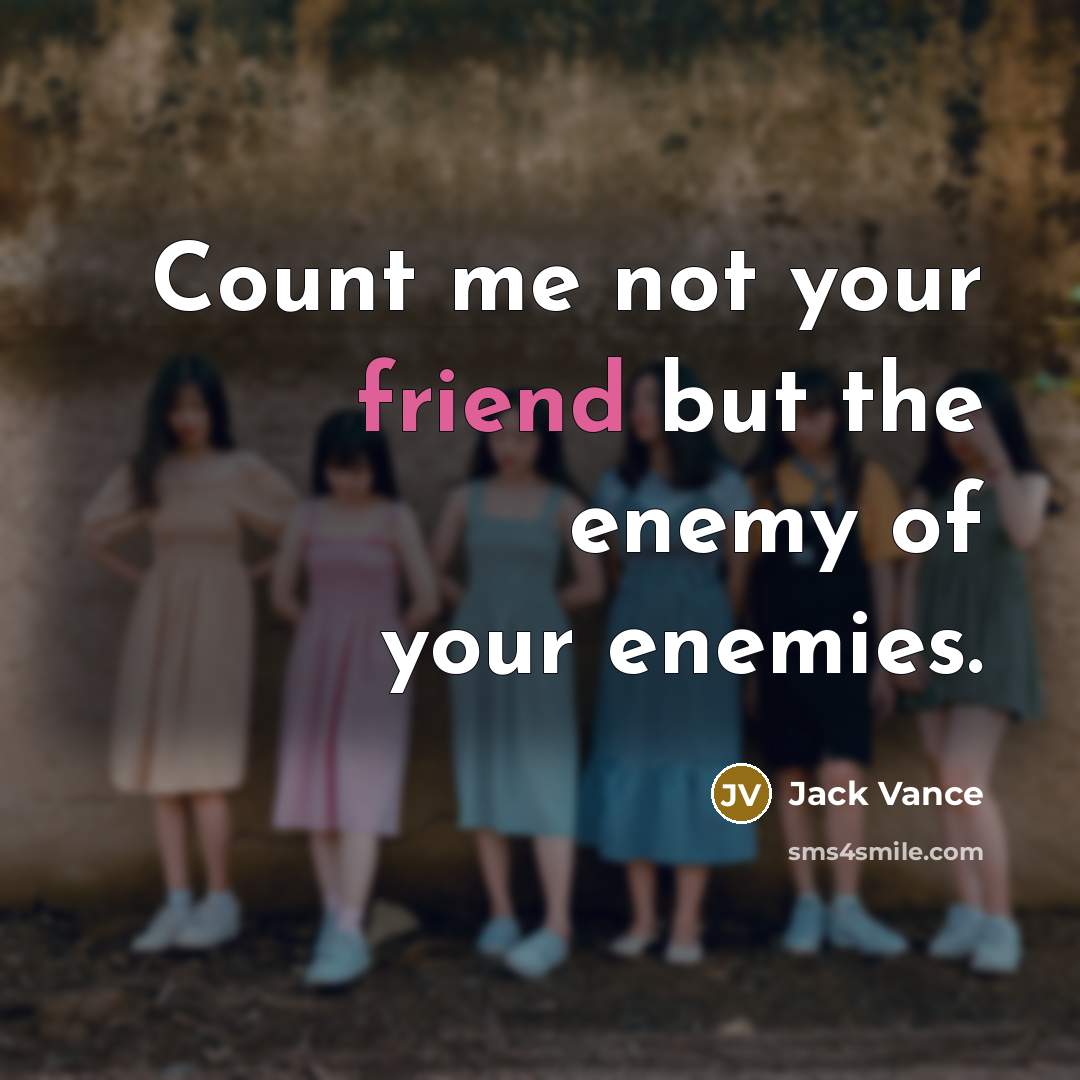 “Count me not your friend but the enemy of your enemies.” quote by Jack Vance