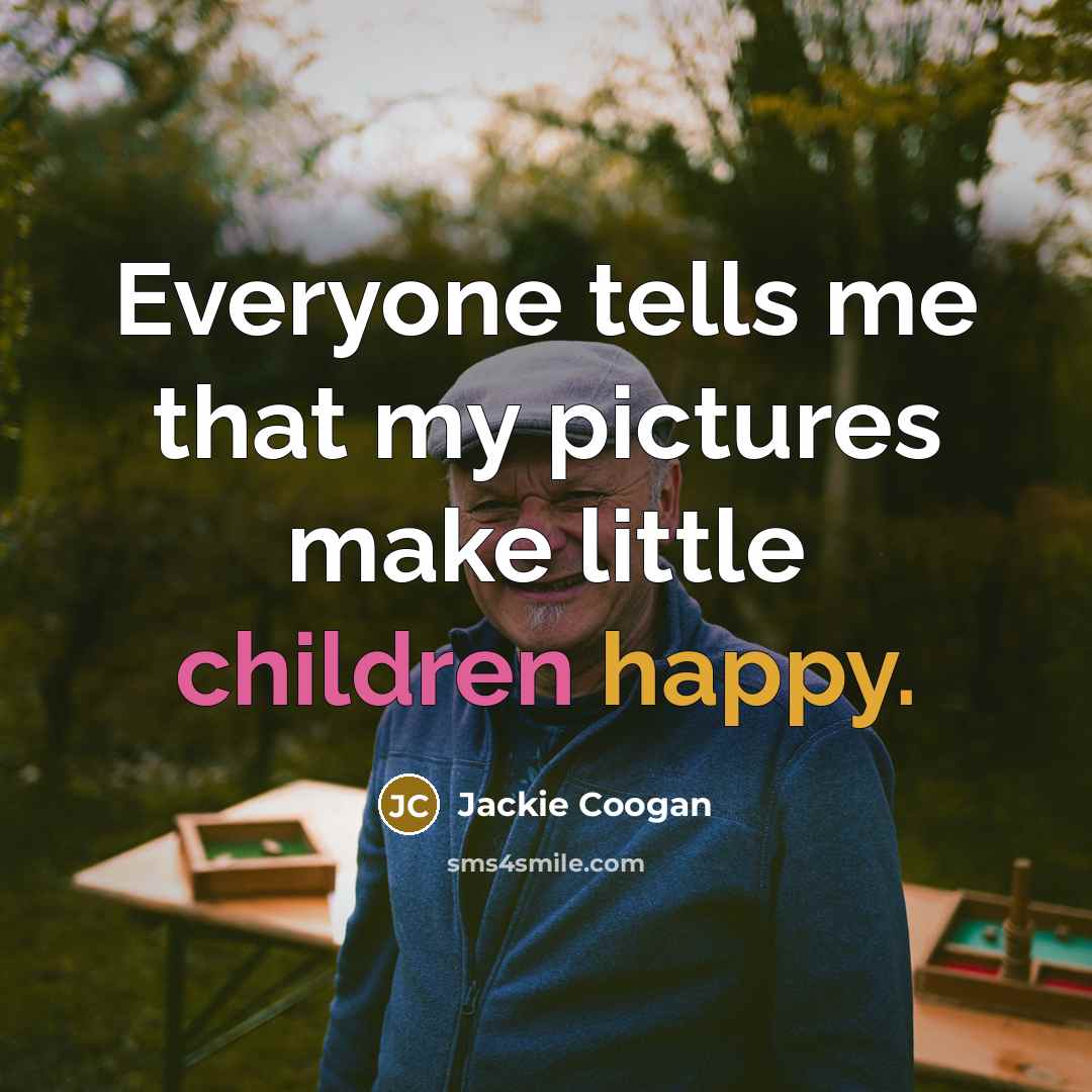 “Everyone tells me that my pictures make little children happy.…” quote by Jackie Coogan