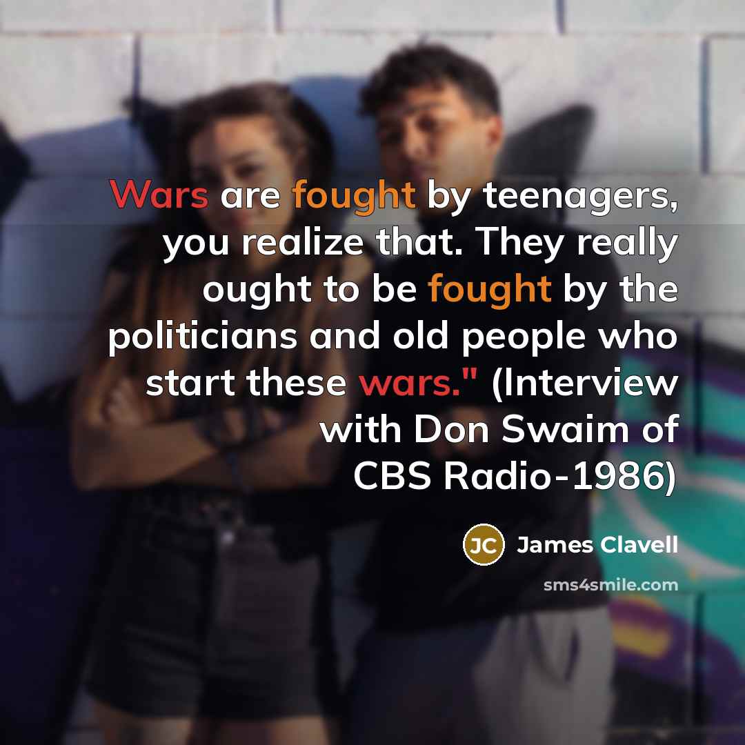 “Wars are fought by teenagers, you realize that. They really…” quote by James Clavell