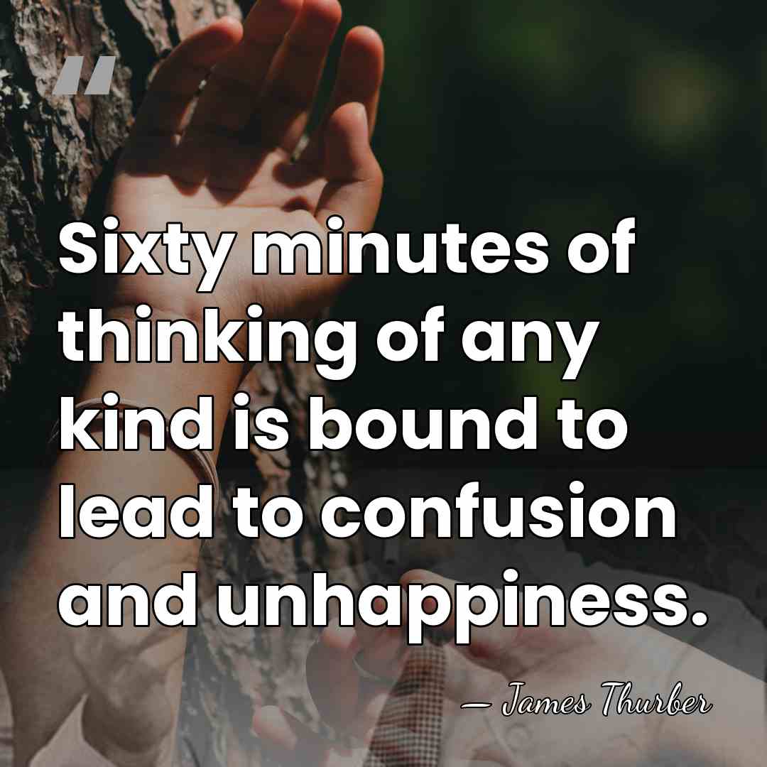 Sixty minutes of thinking of any kind is bound to lead to&hellip; - James Thurber