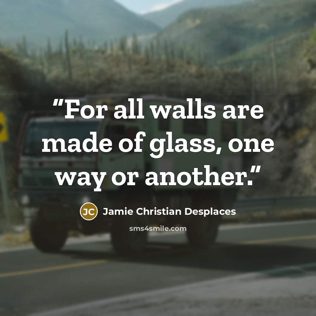 “For all walls are made of glass, one way or another.” quote by Jamie Christian Desplaces