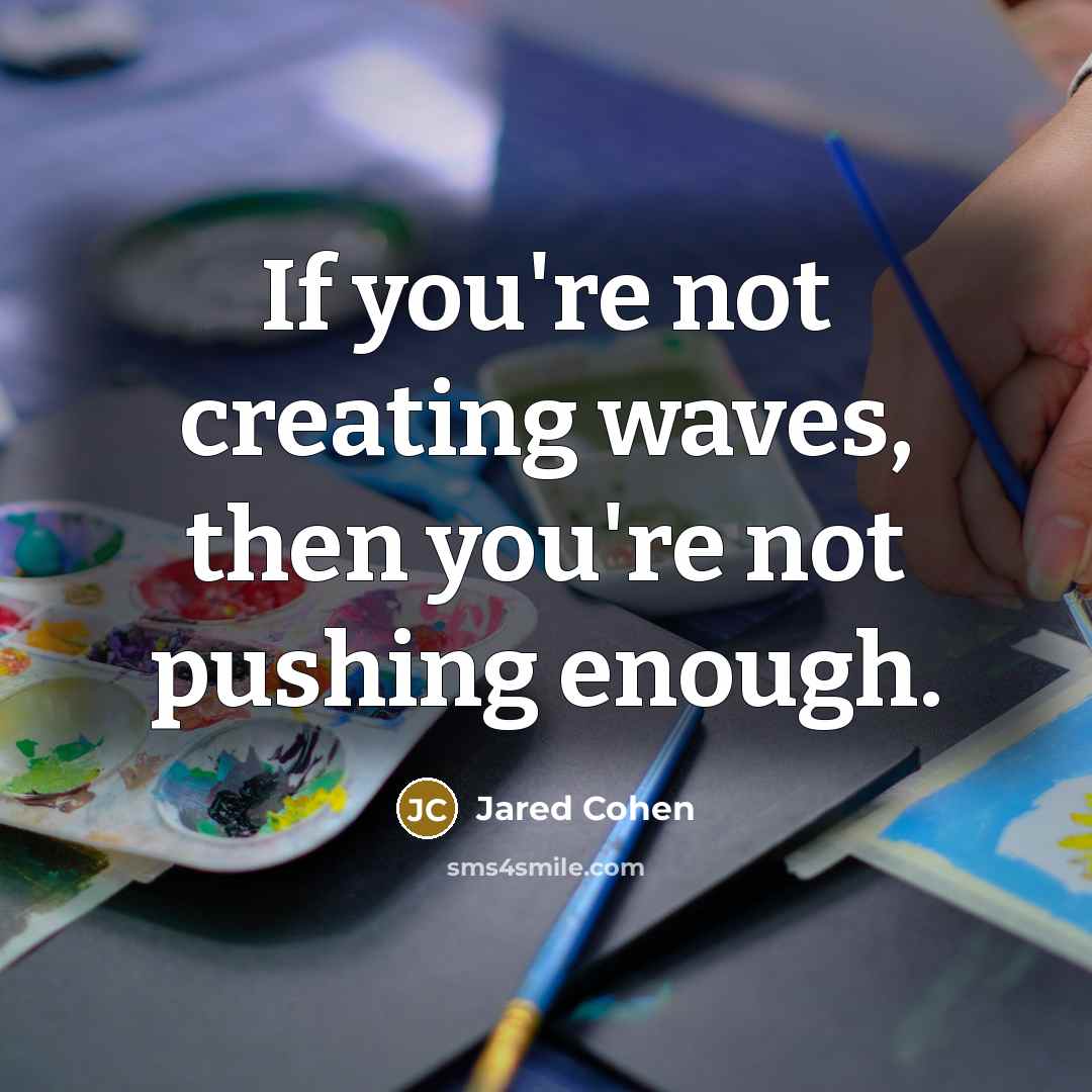 “If you're not creating waves, then you're not pushing enough.…” quote by Jared Cohen