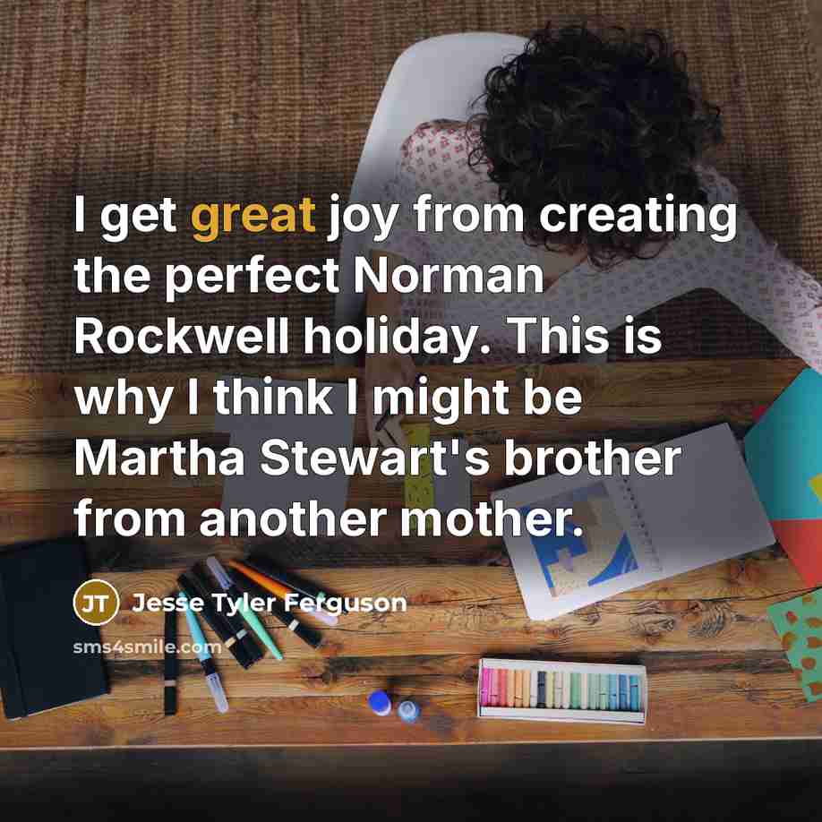 “I get great joy from creating the perfect Norman Rockwell…” quote by Jesse Tyler Ferguson