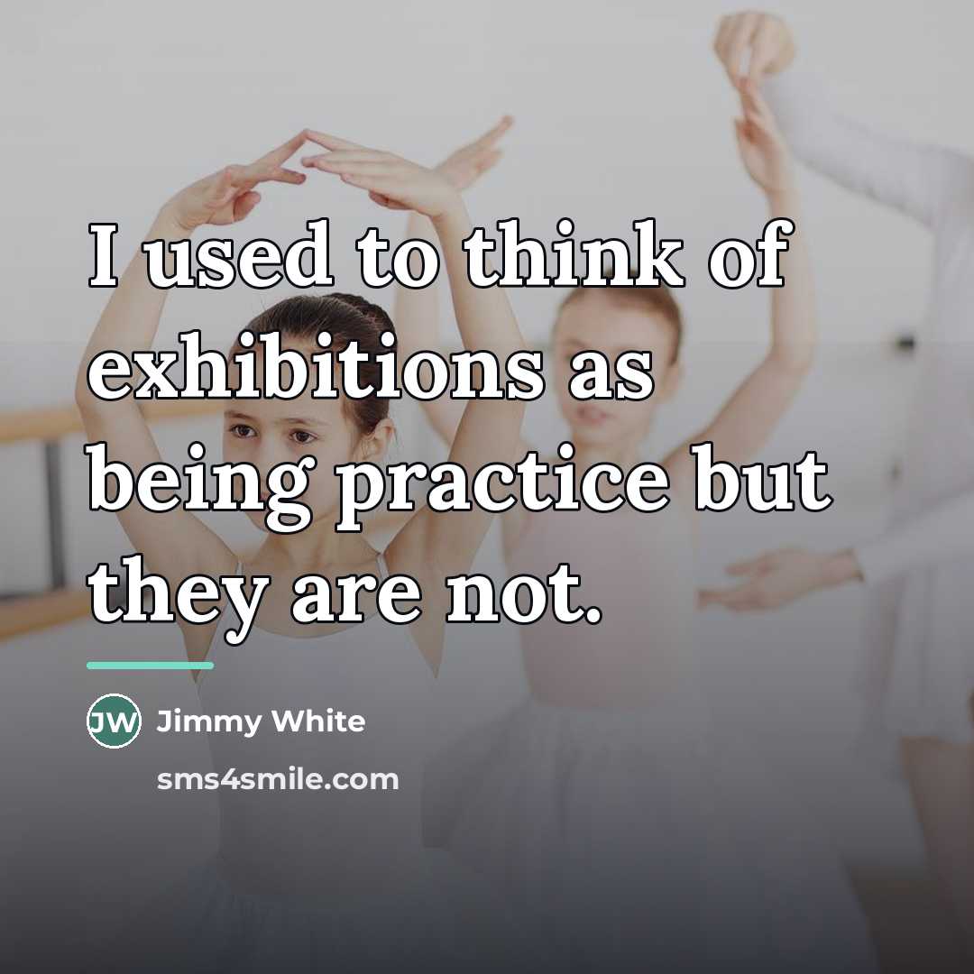“I used to think of exhibitions as being practice but…” quote by Jimmy White