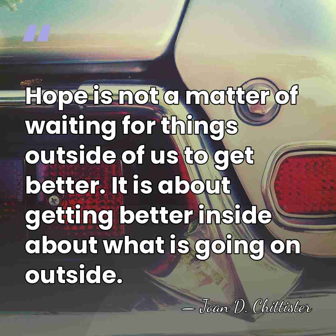 Hope is not a matter of waiting for things outside of us&hellip; - Joan D. Chittister
