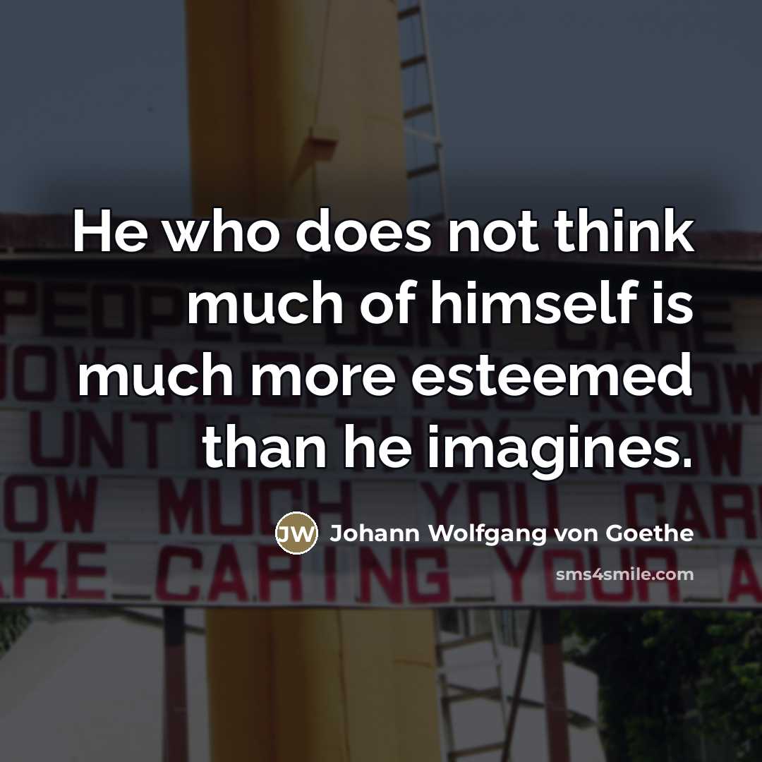 “He who does not think much of himself is much…” quote by Johann Wolfgang von Goethe