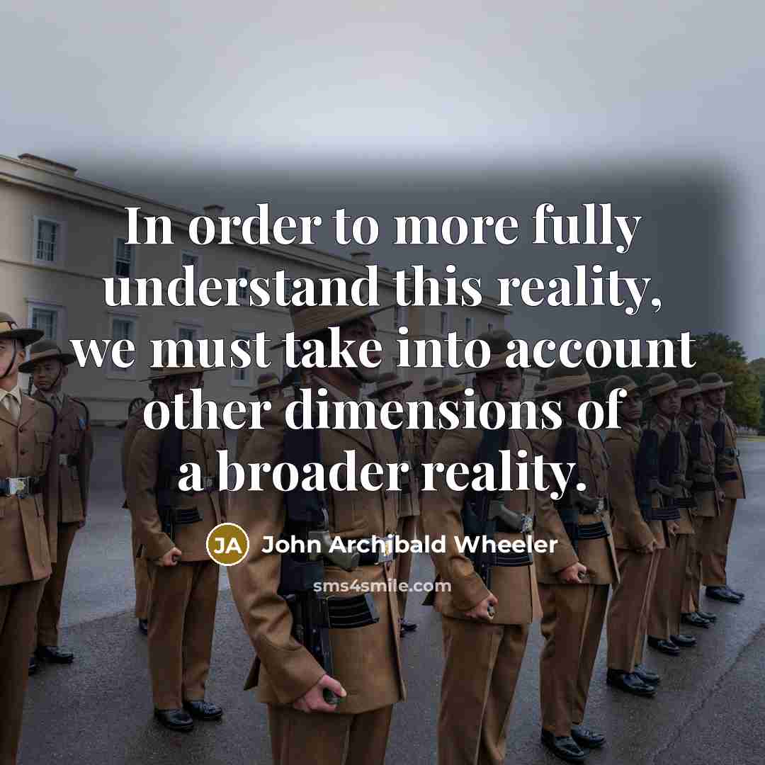 “In order to more fully understand this reality, we must…” quote by John Archibald Wheeler