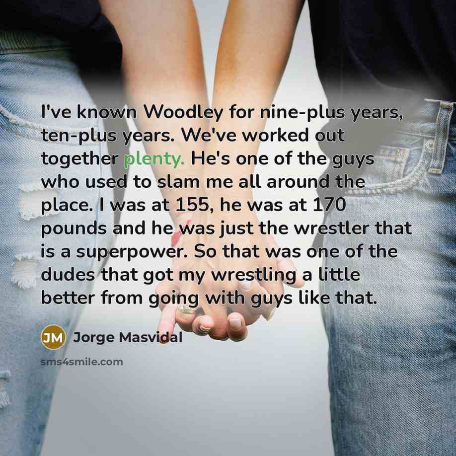 “I've known Woodley for nine-plus years, ten-plus years. We've worked…” quote by Jorge Masvidal