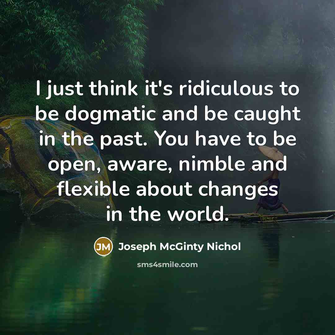 “I just think it's ridiculous to be dogmatic and be…” quote by Joseph McGinty Nichol