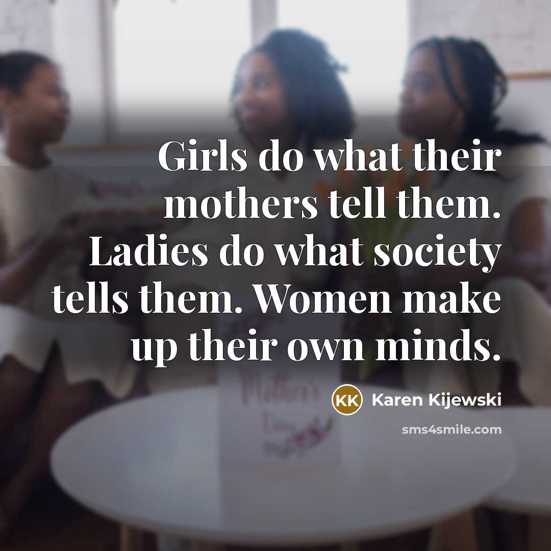 “Girls do what their mothers tell them. Ladies do what…” quote by Karen Kijewski