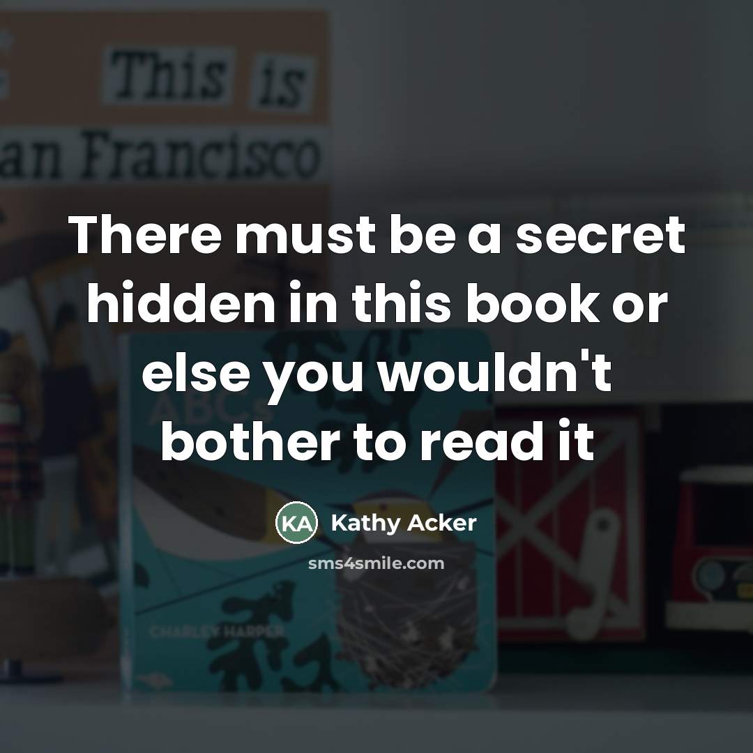 “There must be a secret hidden in this book or…” quote by Kathy Acker