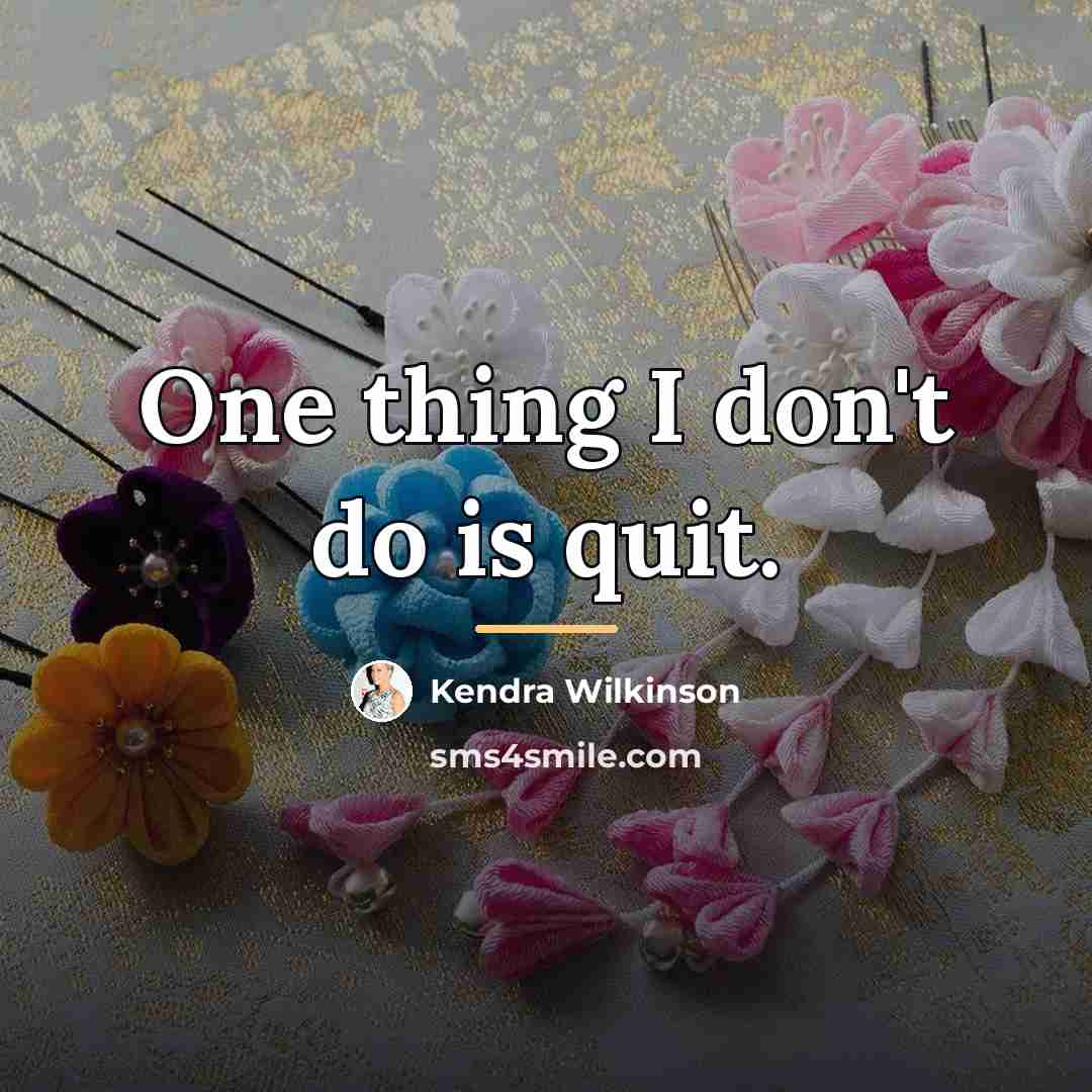 “One thing I don't do is quit.…” quote by Kendra Wilkinson