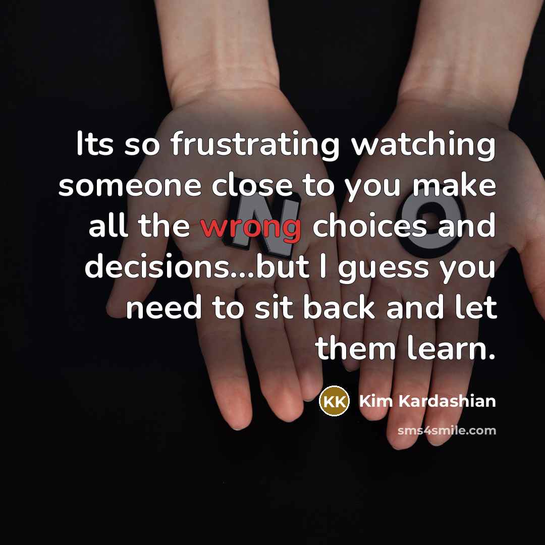 “Its so frustrating watching someone close to you make all…” quote by Kim Kardashian