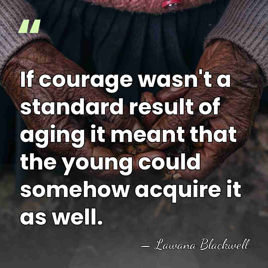 If courage wasn't a standard result of aging it meant that the&hellip; - Lawana Blackwell