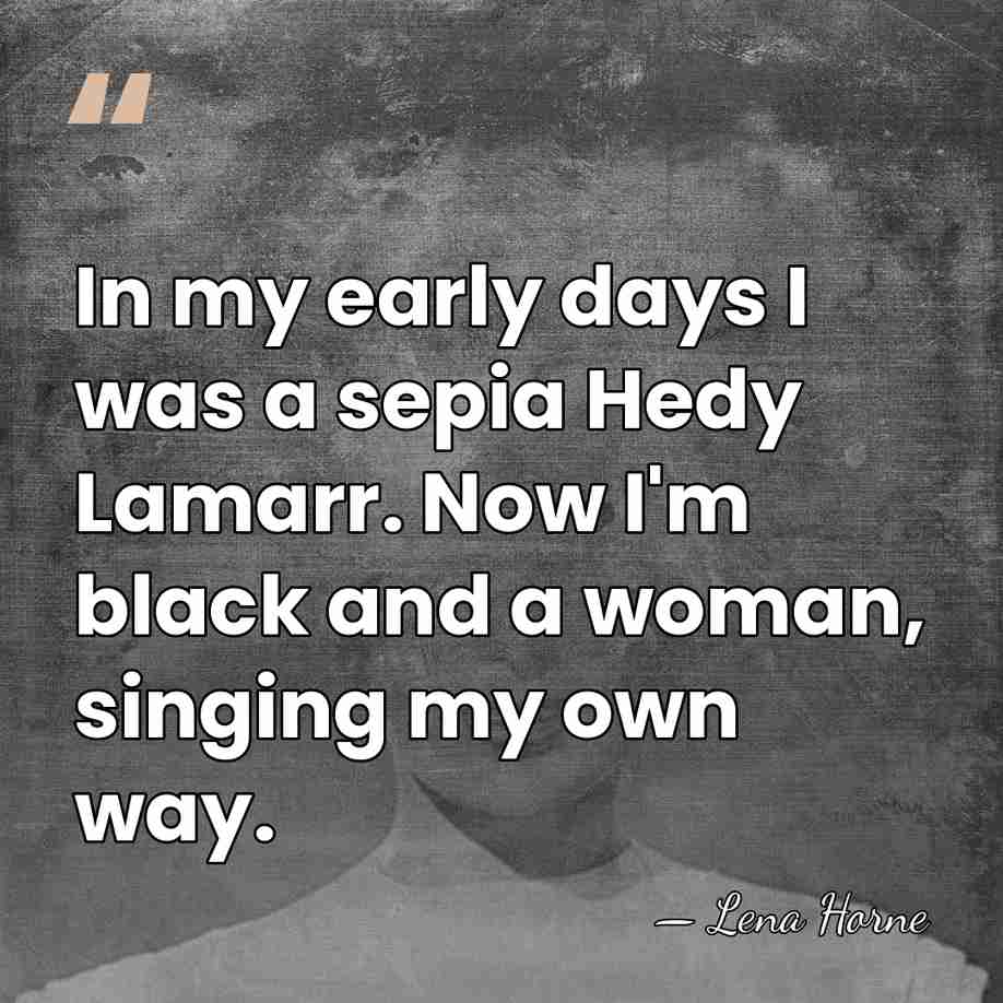 In my early days I was a sepia Hedy Lamarr. Now I'm&hellip; - Lena Horne