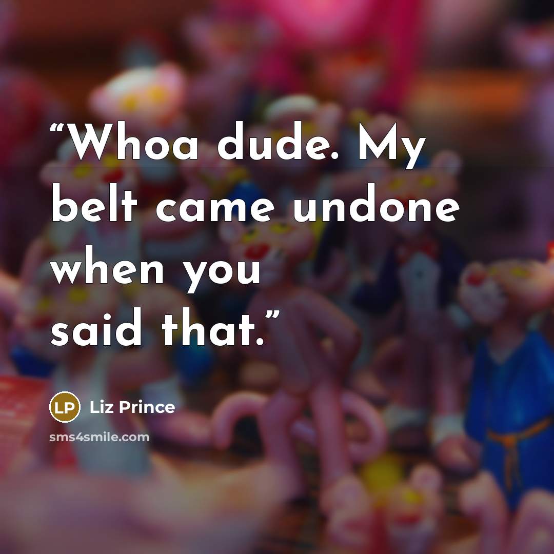 “Whoa dude. My belt came undone when you said that.” quote by Liz Prince