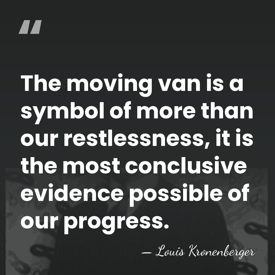 The moving van is a symbol of more than our restlessness, it&hellip; - Louis Kronenberger