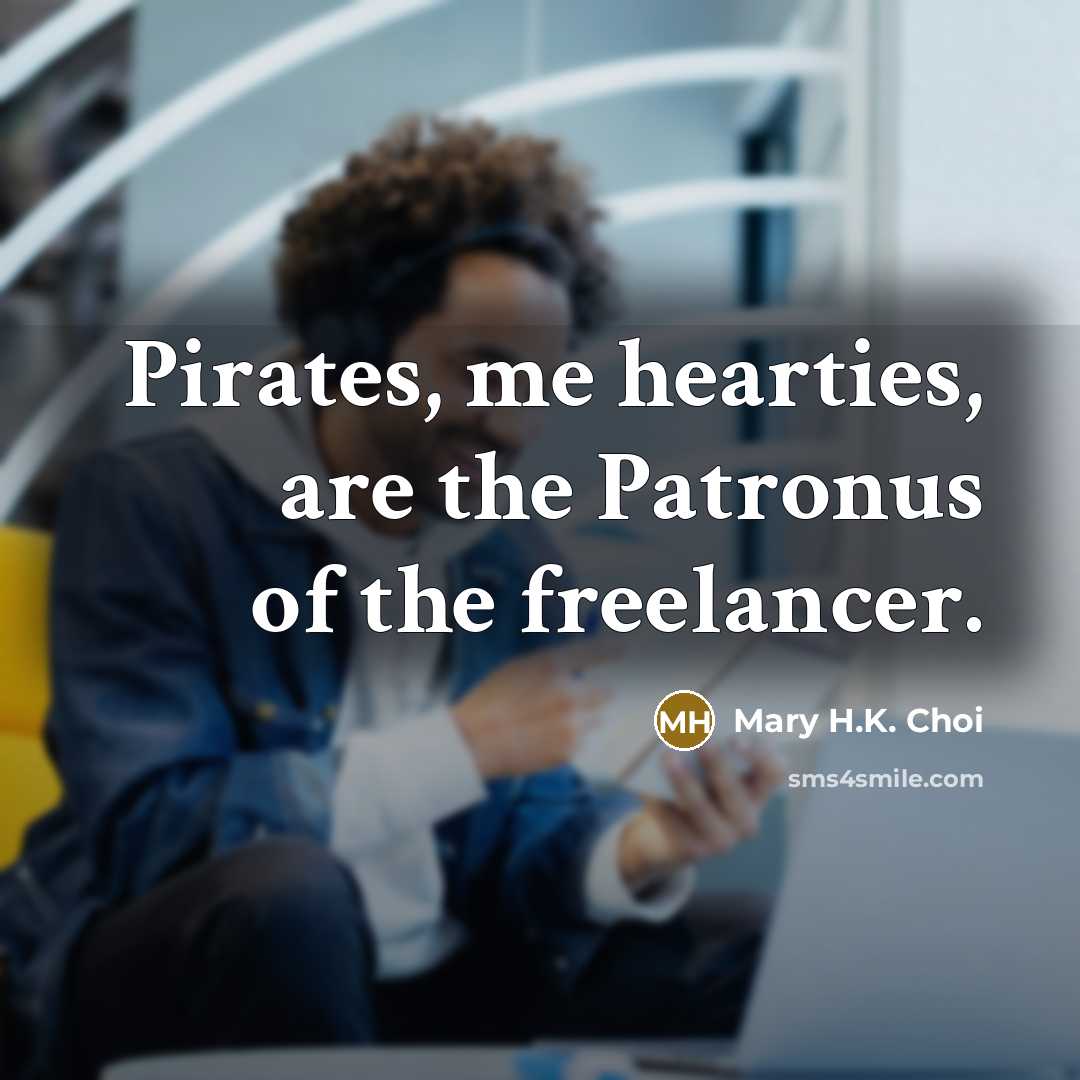 “Pirates, me hearties, are the Patronus of the freelancer.” quote by Mary H.K. Choi