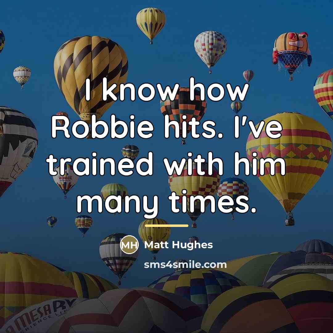 “I know how Robbie hits. I've trained with him many…” quote by Matt Hughes