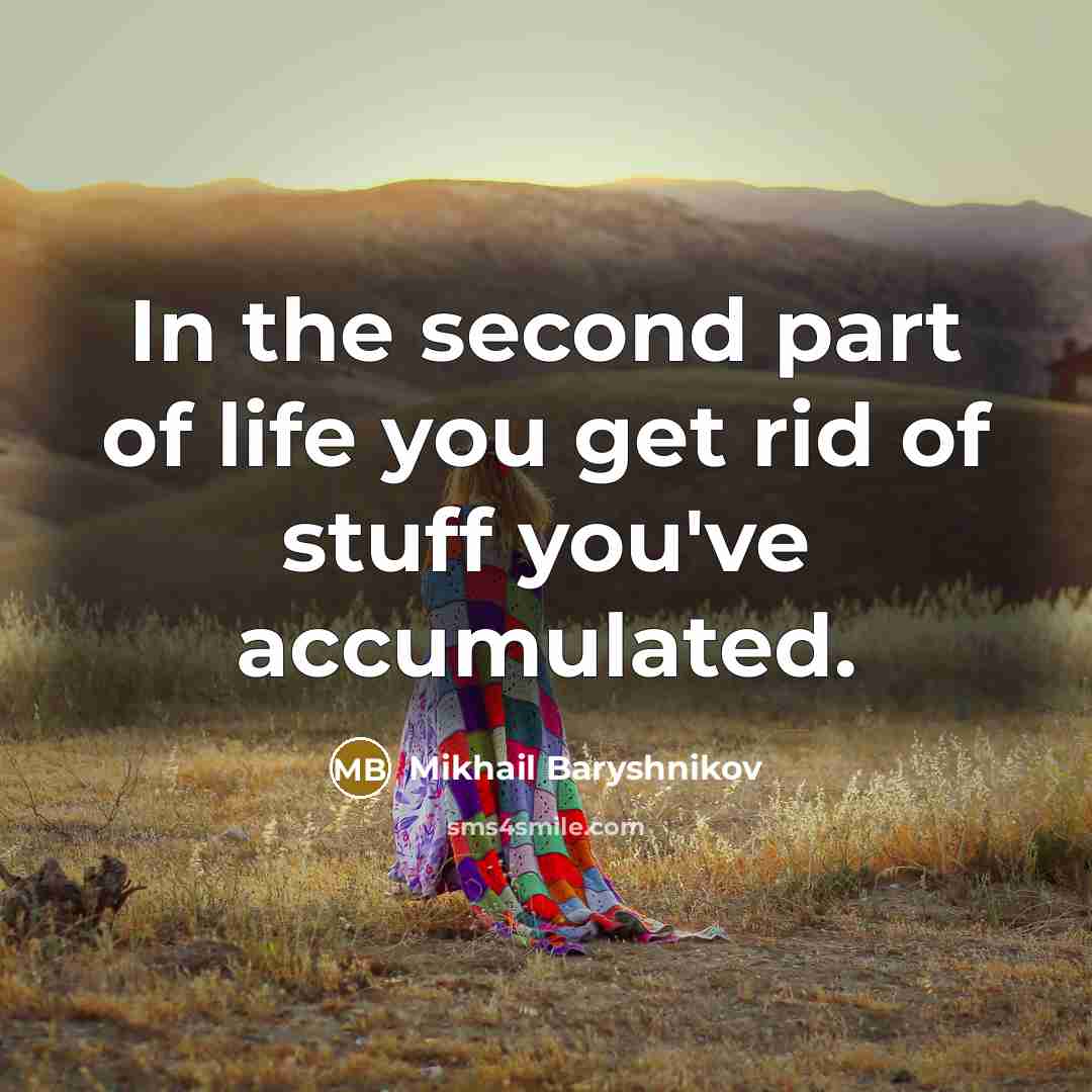 “In the second part of life you get rid of stuff you've accumulated.” quote by Mikhail Baryshnikov