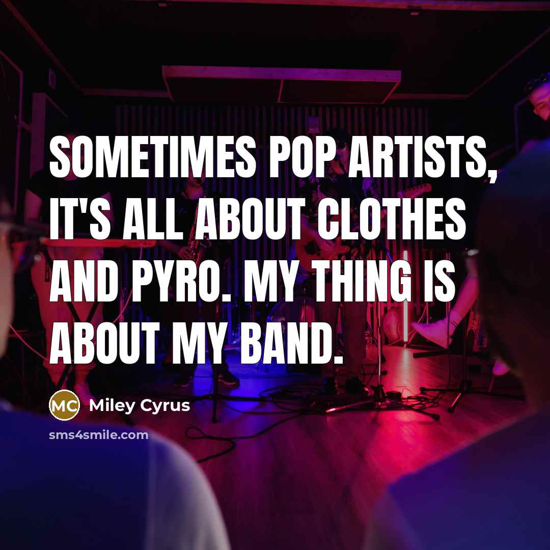 “Sometimes pop artists, it's all about clothes and pyro. My…” quote by Miley Cyrus