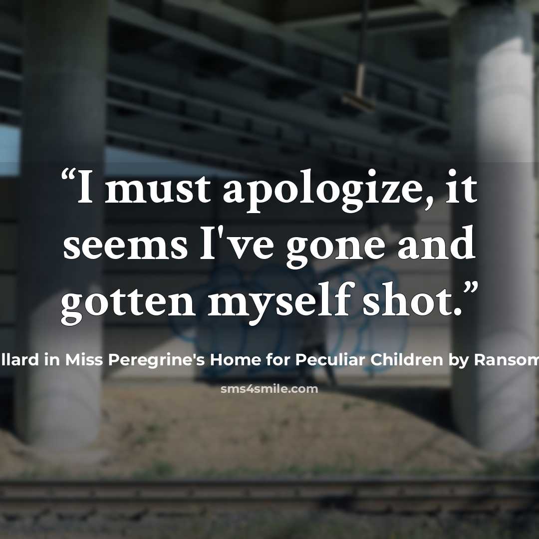 “I must apologize, it seems I've gone and gotten myself shot.” quote by Millard in Miss Peregrine's Home for Peculiar Children by Ransom Riggs